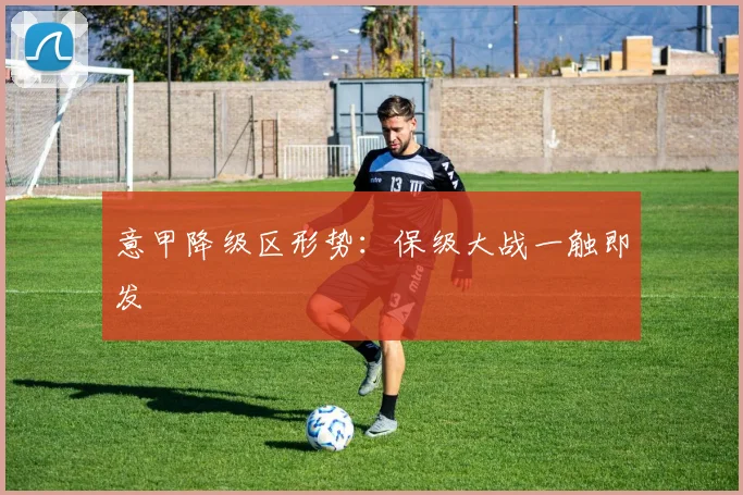 意甲降级区形势：保级大战一触即发