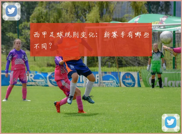 西甲足球规则变化：新赛季有哪些不同？