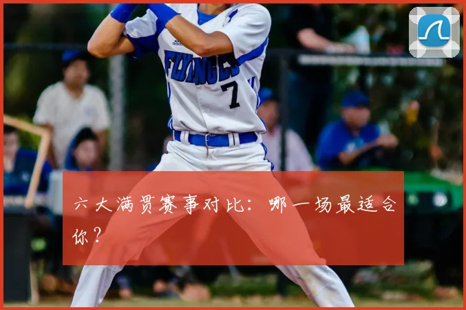 六大满贯赛事对比:哪一场最适合你?