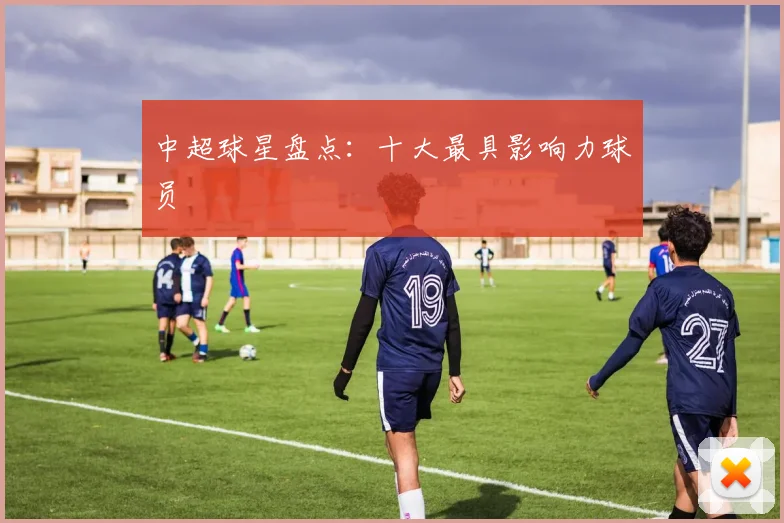 中超球星盘点：十大最具影响力球员