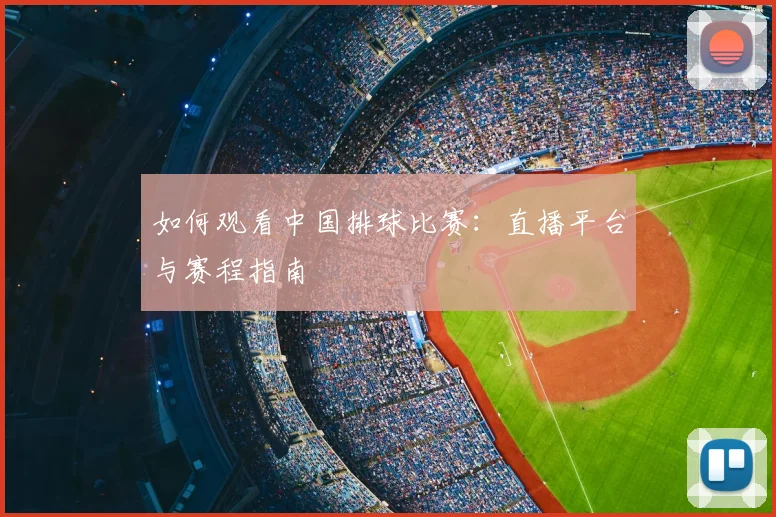 如何观看中国排球比赛：直播平台与赛程指南