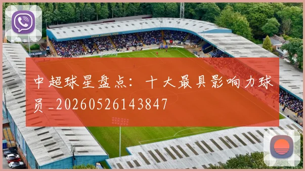 中超球星盘点：十大最具影响力球员_20260526143847