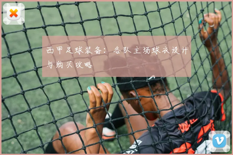 西甲足球装备:各队主场球衣设计与购买攻略
