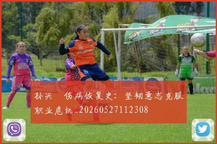 孙兴慜伤病恢复史：坚韧意志克服职业危机_20260527112308