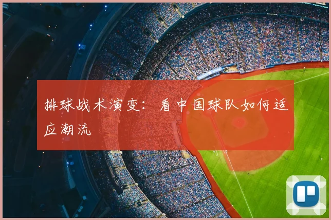 排球战术演变：看中国球队如何适应潮流