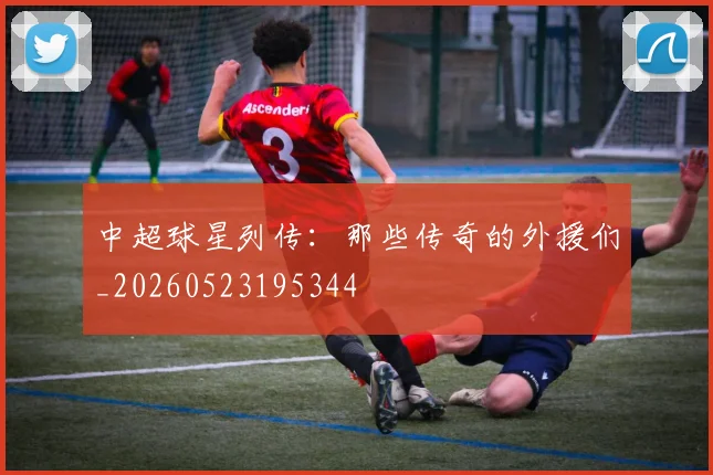 中超球星列传：那些传奇的外援们_20260523195344
