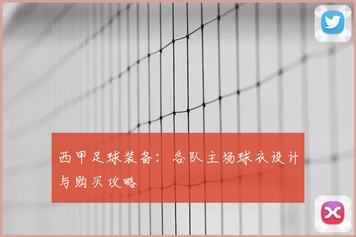 西甲足球装备：各队主场球衣设计与购买攻略